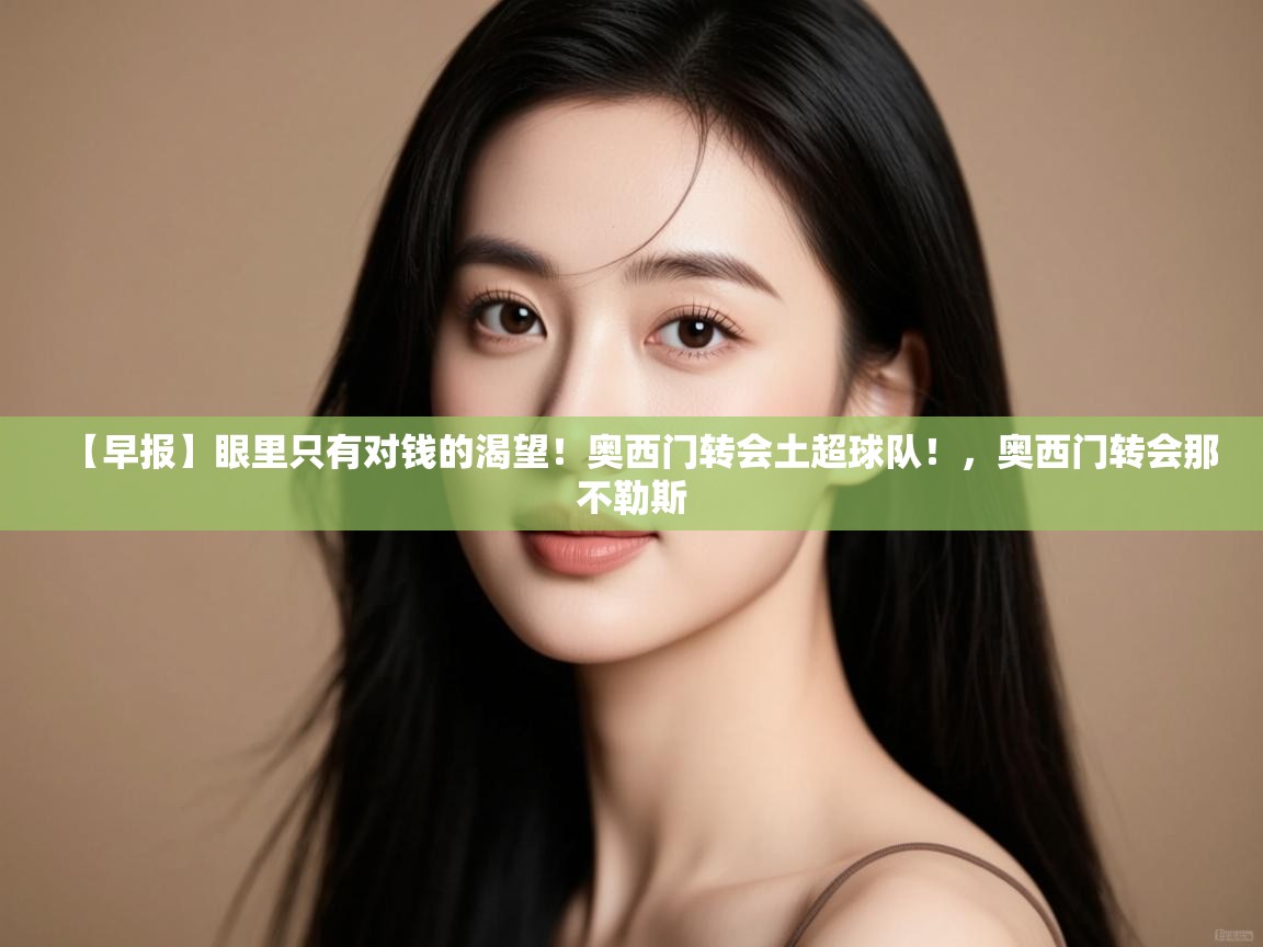 【早报】眼里只有对钱的渴望！奥西门转会土超球队！，奥西门转会那不勒斯