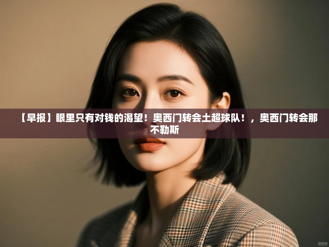 【早报】眼里只有对钱的渴望！奥西门转会土超球队！，奥西门转会那不勒斯  第2张
