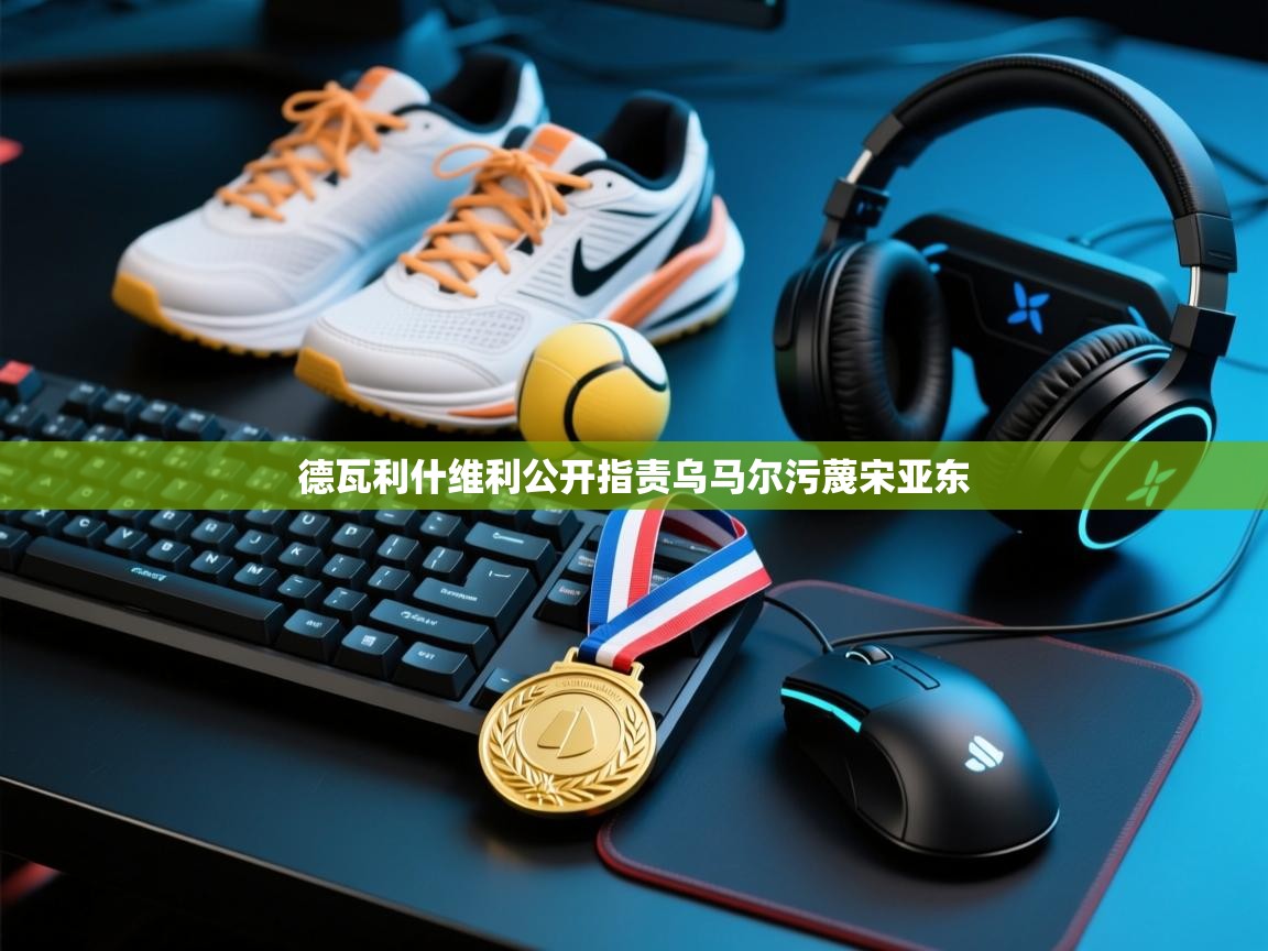 德瓦利什维利公开指责乌马尔污蔑宋亚东