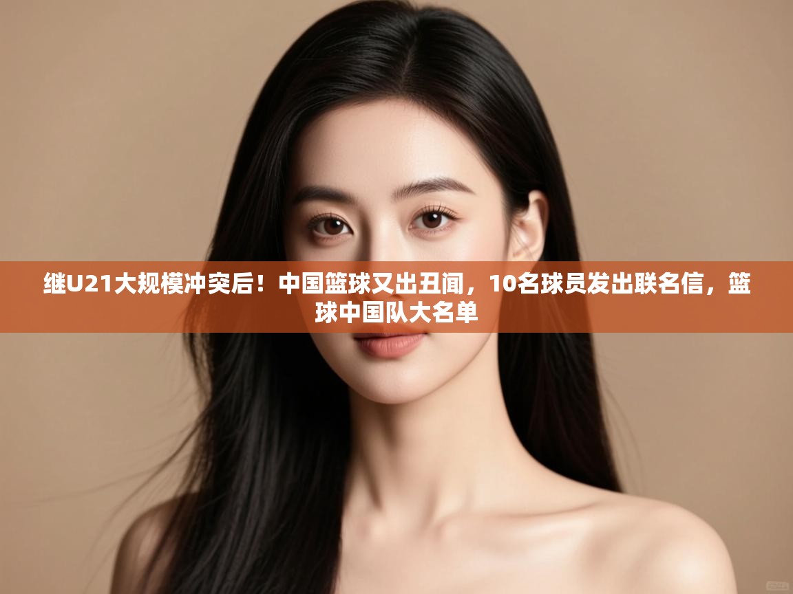 继U21大规模冲突后!中国篮球又出丑闻,10名球员发出联名信,篮球中国队大名单 第1张