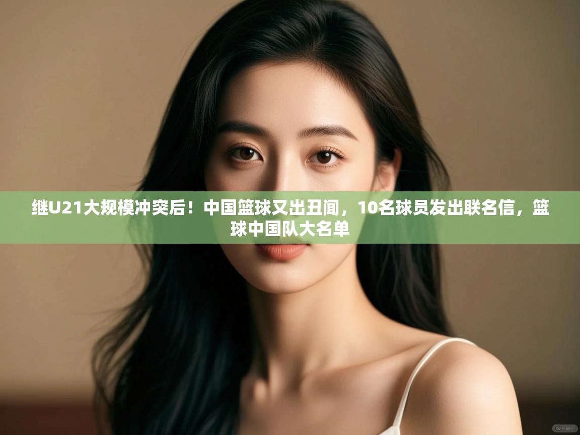 继U21大规模冲突后!中国篮球又出丑闻,10名球员发出联名信,篮球中国队大名单 第2张