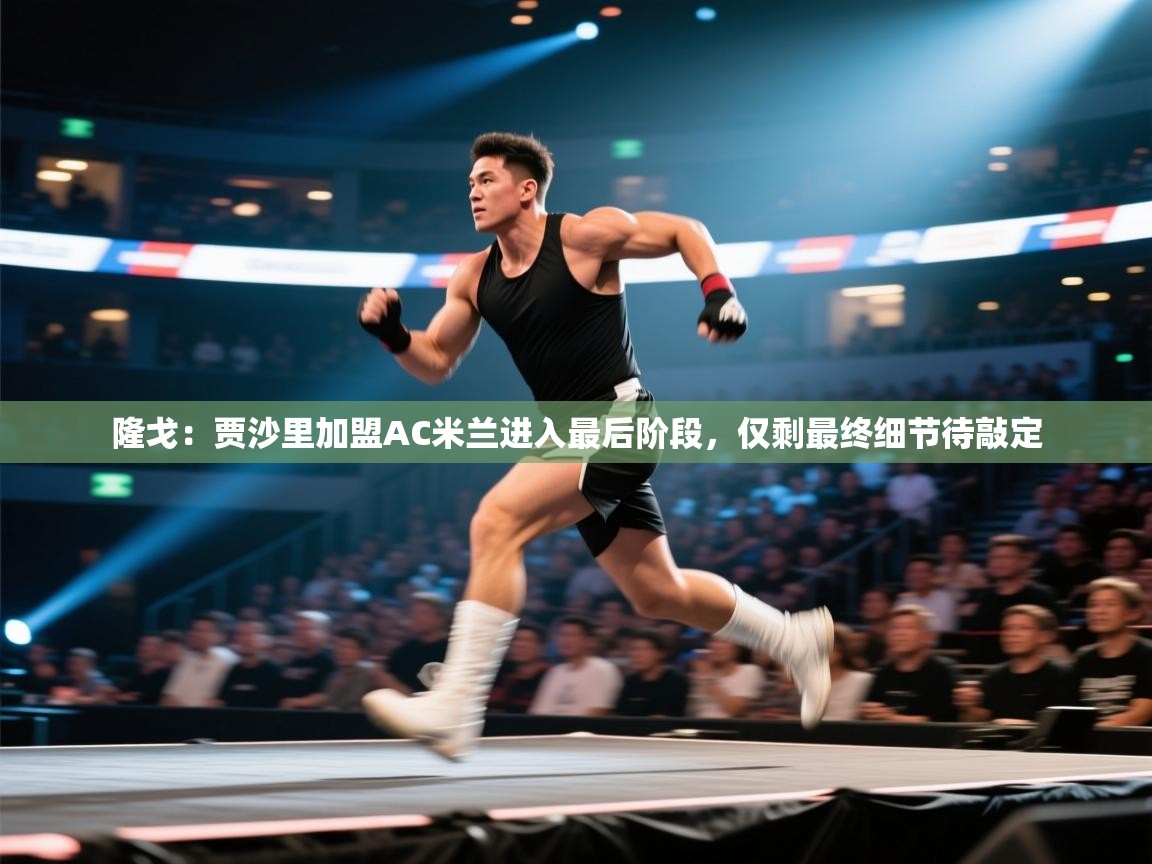 隆戈：贾沙里加盟AC米兰进入最后阶段，仅剩最终细节待敲定