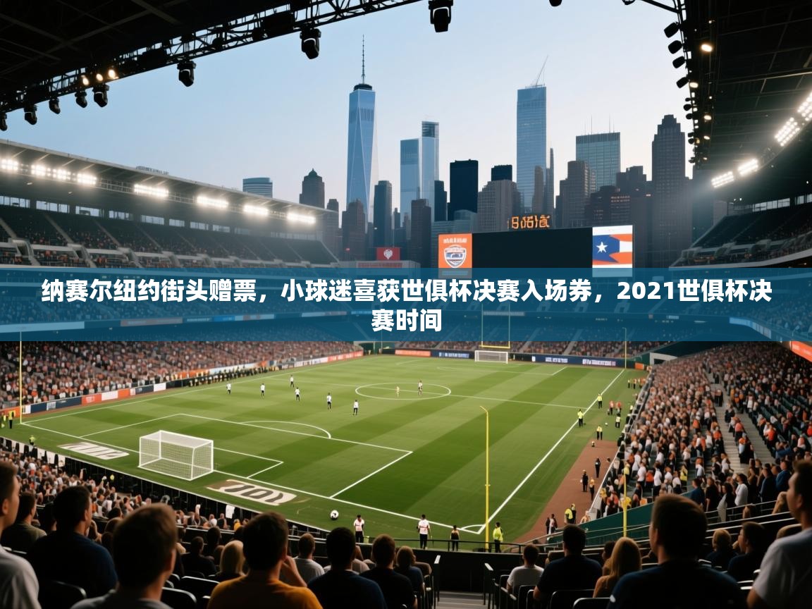 纳赛尔纽约街头赠票，小球迷喜获世俱杯决赛入场券，2021世俱杯决赛时间