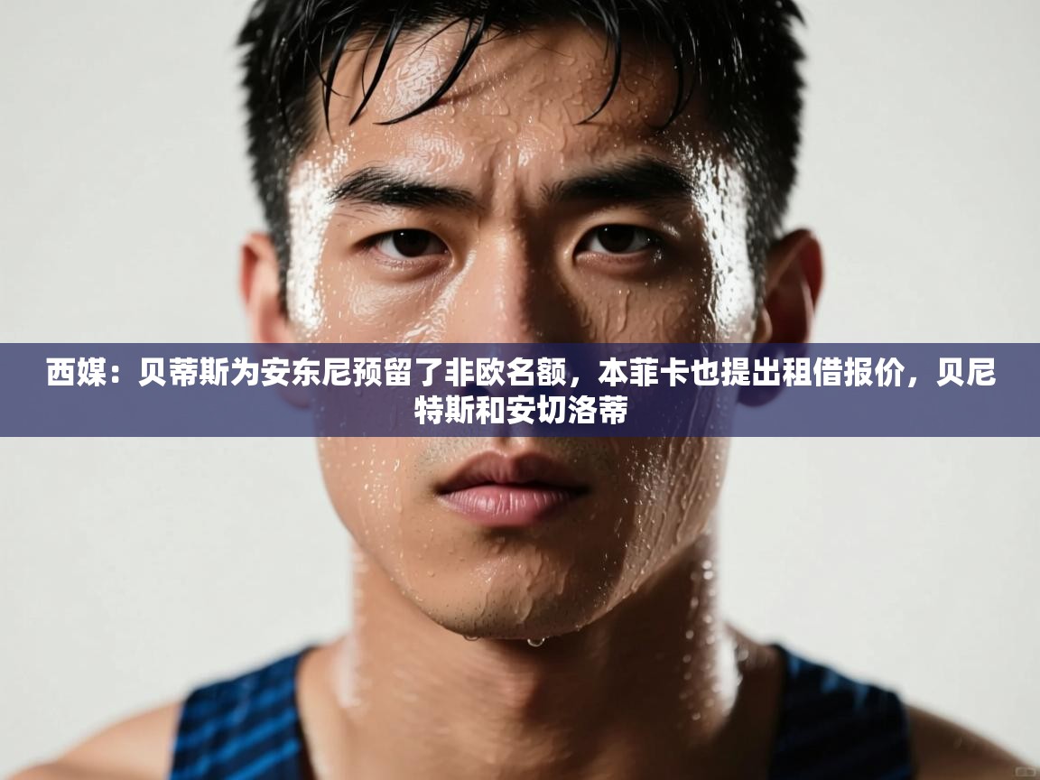 西媒：贝蒂斯为安东尼预留了非欧名额，本菲卡也提出租借报价，贝尼特斯和安切洛蒂