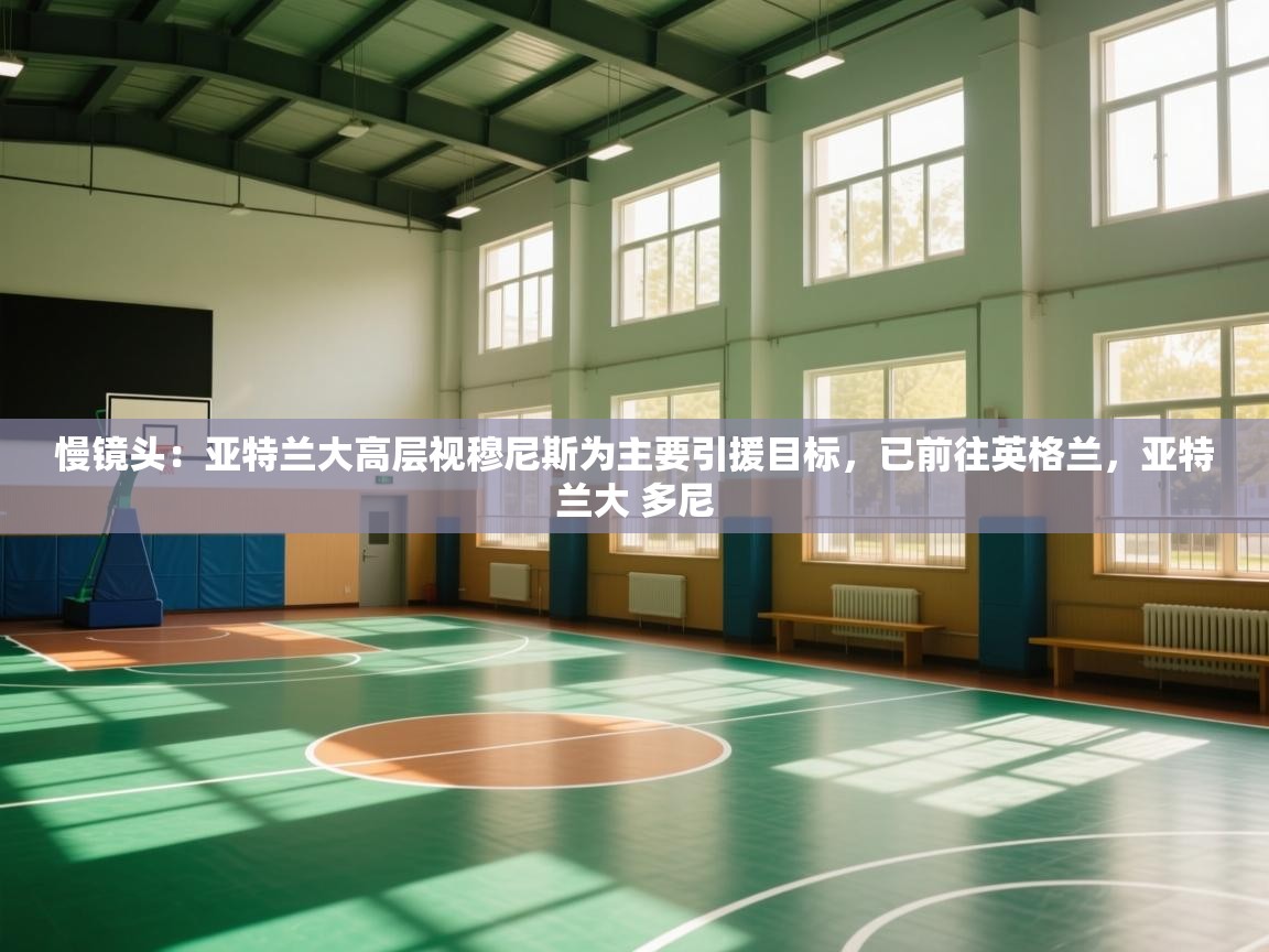 慢镜头：亚特兰大高层视穆尼斯为主要引援目标，已前往英格兰，亚特兰大 多尼