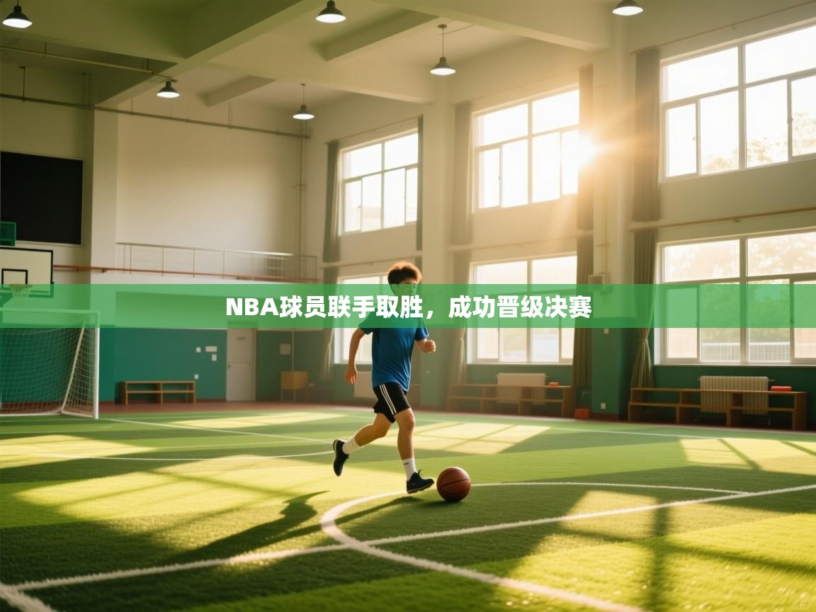 NBA球员联手取胜，成功晋级决赛  第2张