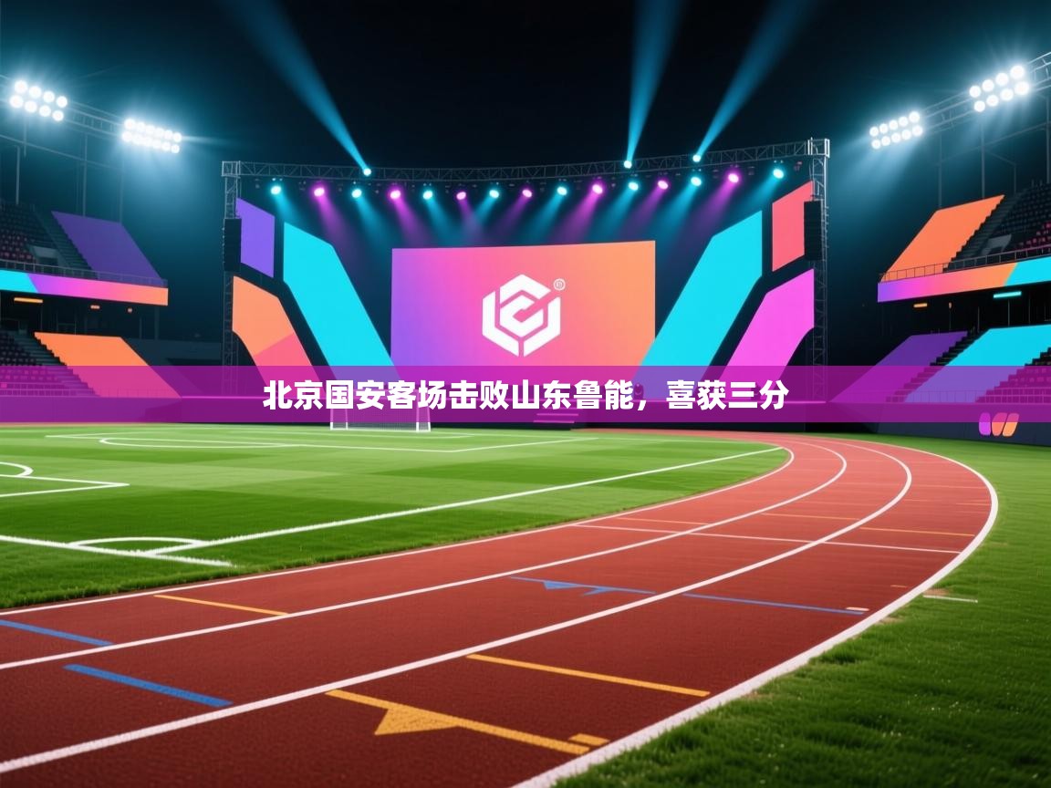北京国安客场击败山东鲁能，喜获三分  第2张