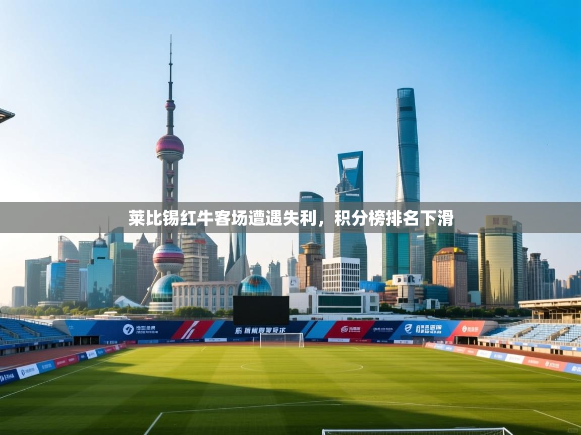 莱比锡红牛客场遭遇失利,积分榜排名下滑