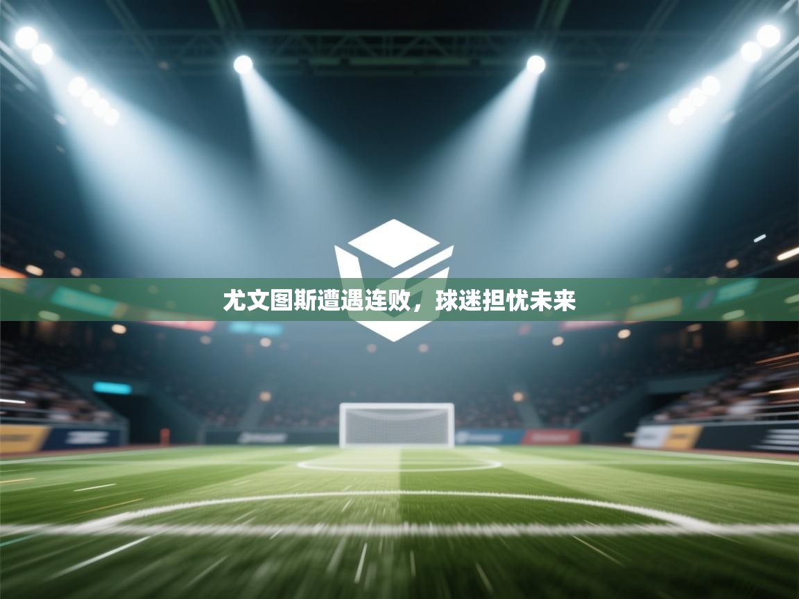 尤文图斯遭遇连败,球迷担忧未来